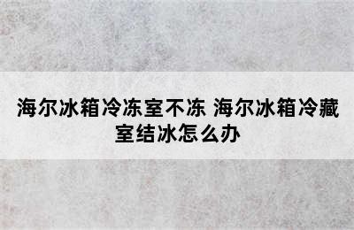 海尔冰箱冷冻室不冻 海尔冰箱冷藏室结冰怎么办